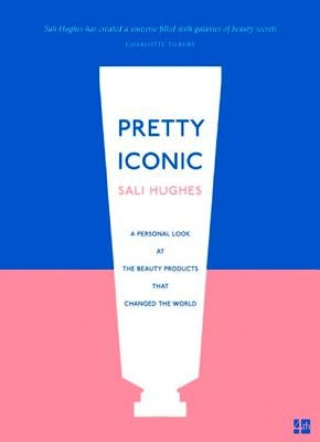 Pretty Iconic: A Personal Look at the Beauty Products That Changed the World by Hughes, Sali