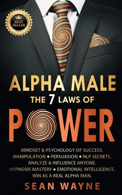 ALPHA MALE the 7 Laws of POWER: Mindset & Psychology of Success. Manipulation, Persuasion, NLP Secrets. Analyze & Influence Anyone. Hypnosis Mastery & by Wayne, Sean