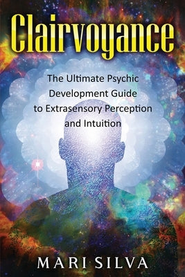 Clairvoyance: The Ultimate Psychic Development Guide to Extrasensory Perception and Intuition by Silva, Mari