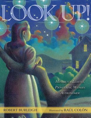 Look Up!: Henrietta Leavitt, Pioneering Woman Astronomer by Burleigh, Robert
