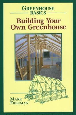 Building Your Own Greenhouse by Freeman, Mark