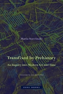 Transfixed by Prehistory: An Inquiry Into Modern Art and Time by Stavrinaki, Maria