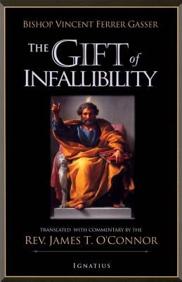 The Gift of Infallibility: The Official Relatio on Infallibility of Bishop Vincent Ferrer Gasser at Vatican Council I by O'Connor, James T.