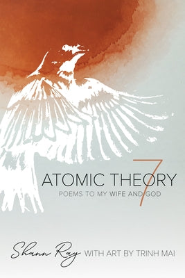 Atomic Theory 7: Poems to My Wife and God by Ray, Shann