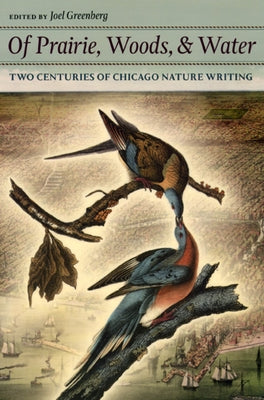 Of Prairie, Woods, & Water: Two Centuries of Chicago Nature Writing by Greenberg, Joel
