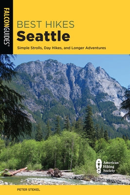 Best Hikes Seattle: Simple Strolls, Day Hikes, and Longer Adventures by Stekel, Peter