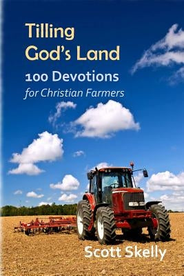 Tilling God's Land: 100 Devotions for Christian Farmers by Skelly, Scott