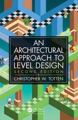 An Architectural Approach to Level Design: Second Edition by Totten, Christopher W.