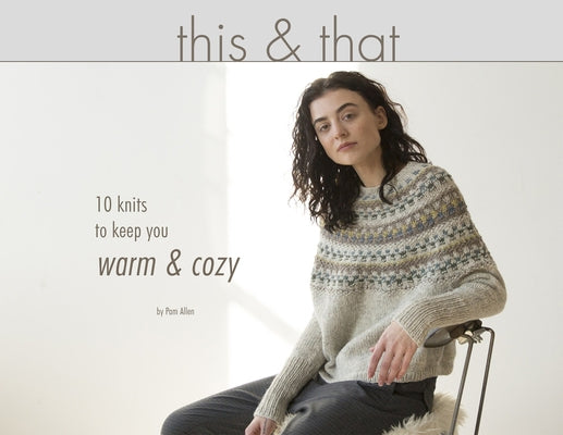 This & That: 10 Knits to Keep You Warm & Cozy by Allen, Pam