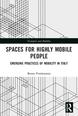 Spaces for Highly Mobile People: Emerging Practices of Mobility in Italy by Vendemmia, Bruna