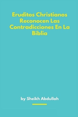 Eruditos Christianos Reconocen Las Contradicciones En La Biblia by Abdullah, Sheikh