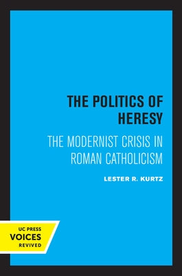 The Politics of Heresy: The Modernist Crisis in Roman Catholicism by Kurtz, Lester
