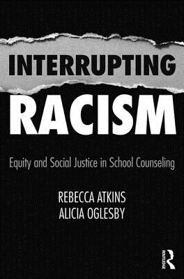 Interrupting Racism: Equity and Social Justice in School Counseling by Atkins, Rebecca
