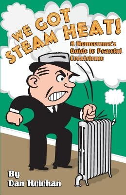We Got Steam Heat!: A Homeowner's Guide to Peaceful Coexistence by Holohan, Dan
