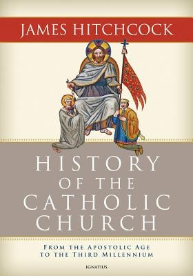 History of the Catholic Church: From the Apostolic Age to the Third Millennium by Hitchcock, James