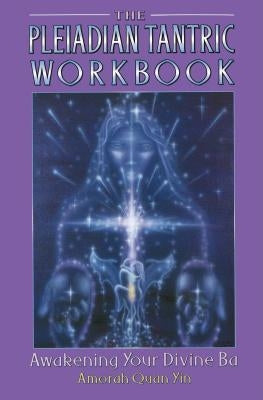 The Pleiadian Tantric Workbook: Awakening Your Divine Ba by Yin, Amorah Quan