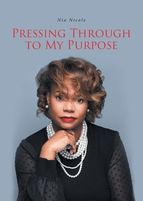 Pressing Through to My Purpose by Nicole, Nia