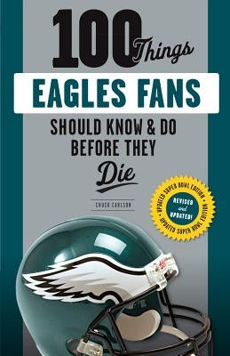 100 Things Eagles Fans Should Know & Do Before They Die by Carlson, Chuck