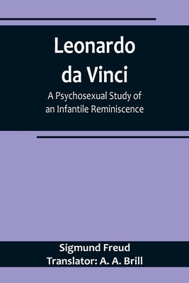 Leonardo da Vinci: A Psychosexual Study of an Infantile Reminiscence by Freud Translator a. a. Brill, Sigmund