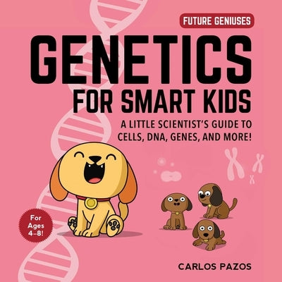 Genetics for Smart Kids: A Little Scientist's Guide to Cells, Dna, Genes, and More! by Pazos, Carlos
