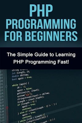 PHP Programming For Beginners: The Simple Guide to Learning PHP Fast! by Warren, Tim