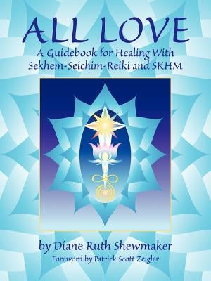 All Love: A Guidebook for Healing with Sekhem-Seichim-Reiki and SKHM by Shewmaker, Diane Ruth