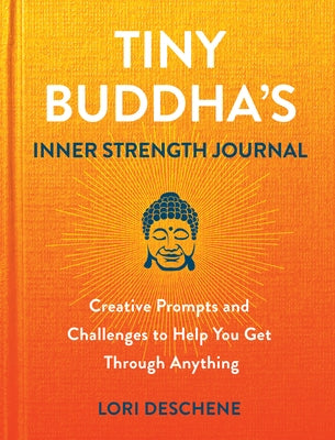 Tiny Buddha's Inner Strength Journal: Creative Prompts and Challenges to Help You Get Through Anything by Deschene, Lori