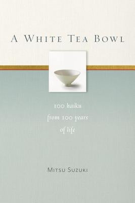 A White Tea Bowl: 100 Haiku from 100 Years of Life by Suzuki, Mitsu