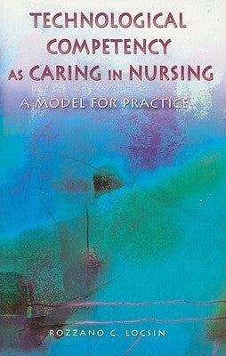 Technological Competency as Caring in Nursing: A Model for Practice by Locsin, Rozzano C.