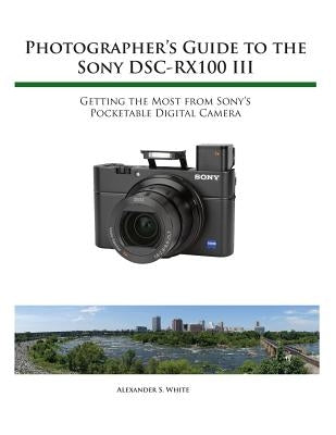 Photographer's Guide to the Sony RX100 III by White, Alexander S.