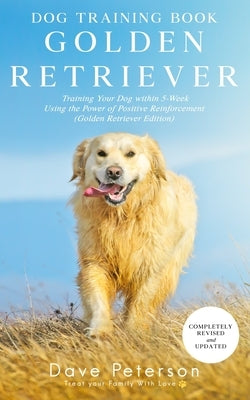 Dog Training Books Golden Retriever: Training Your Dog Within 5-Week Using the Power of Positive Reinforcement (Golden Retriever Edition) by Peterson, Dave