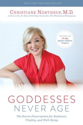 Goddesses Never Age: The Secret Prescription for Radiance, Vitality, and Well-Being by Northrup, Christiane