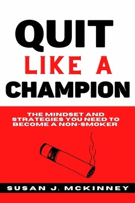 Quit Like A Champion: The Mindset and Strategies You Need to Become a Non-Smoker by J. McKinney, Susan