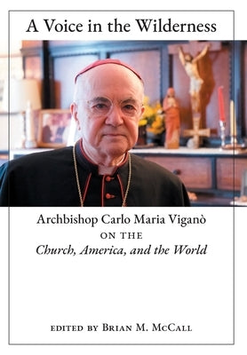 A Voice in the Wilderness: Archbishop Carlo Maria Viganò on the Church, America, and the World by Vigan&#242;, Archbishop Carlo Maria