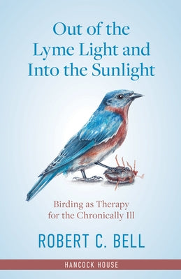 Out of the Lyme Light and Into the Sunlight: Birding as Therapy for the Chronically Ill by Bell, Robert