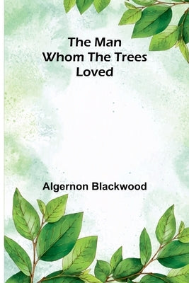 The Man Whom the Trees Loved by Blackwood, Algernon
