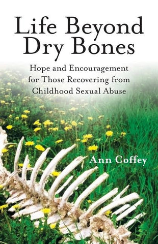 Life Beyond Dry Bones: Hope and Encouragement for Those Recovering from Childhood Sexual Abuse by Coffey, Ann