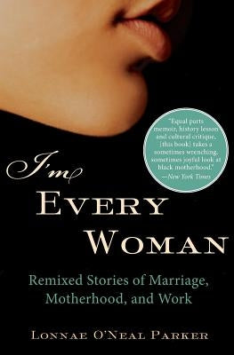 I'm Every Woman: Remixed Stories of Marriage, Motherhood, and Work by Parker, Lonnae O'Neal