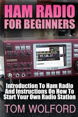 Ham Radio For Beginners: Introduction To Ham Radio And Instrustions On How To Start Your Own Radio Station: (Survival Communication, Self Relia by Wolford, Tom