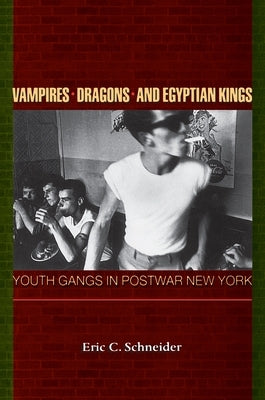 Vampires, Dragons, and Egyptian Kings: Youth Gangs in Postwar New York by Schneider, Eric C.