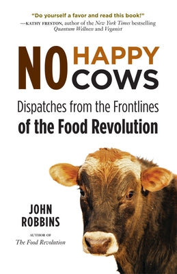 No Happy Cows: Dispatches from the Frontlines of the Food Revolution (Vegetarian, Vegan, Sustainable Diet, for Readers of the Ethics by Robbins, John