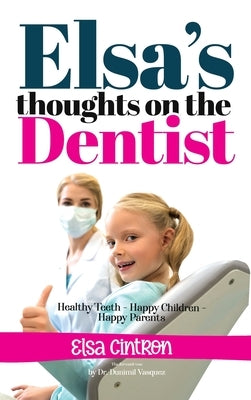 Elsa's Thoughts on the Dentist: Healthy Teeth - Happy Children - Happy Parents by Cintron, Elsa