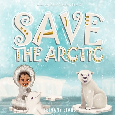Save the Arctic by Stahl, Bethany