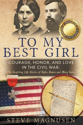 To My Best Girl: Courage, Honor, and Love in the Civil War: The Inspiring Life Stories of Rufus Dawes and Mary Gates by Magnusen, Steve
