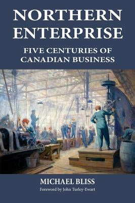 Northern Enterprise: Five Centuries of Canadian Business by Bliss, Michael