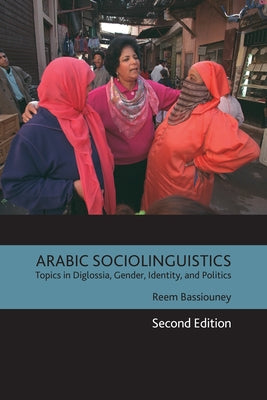 Arabic Sociolinguistics: Topics in Diglossia, Gender, Identity, and Politics, Second Edition by Bassiouney, Reem