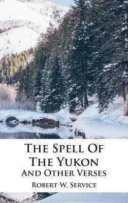 The Spell Of The Yukon And Other Verses by Service, Robert W.