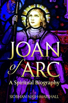 Joan of Arc: A Spiritual Biography by Nash-Marshall, Siobhan