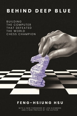 Behind Deep Blue: Building the Computer That Defeated the World Chess Champion by Hsu, Feng-Hsiung