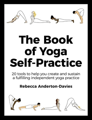 The Book of Yoga Self-Practice: 20 Tools to Help You Create and Sustain a Fulfilling Independent Yoga Practice by Anderton-Davies, Rebecca